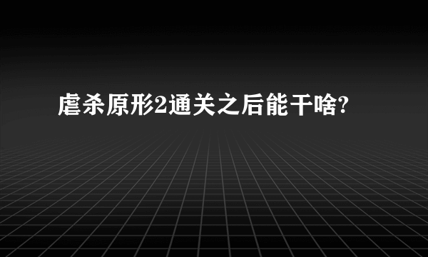 虐杀原形2通关之后能干啥?