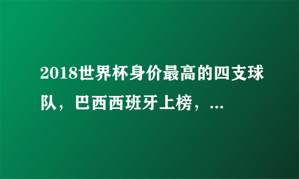 2018世界杯身价最高的四支球队，巴西西班牙上榜，第一82亿！