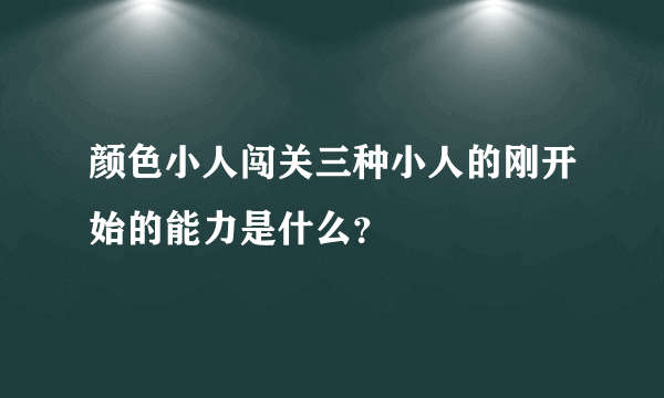 颜色小人闯关三种小人的刚开始的能力是什么？