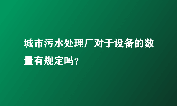 城市污水处理厂对于设备的数量有规定吗？