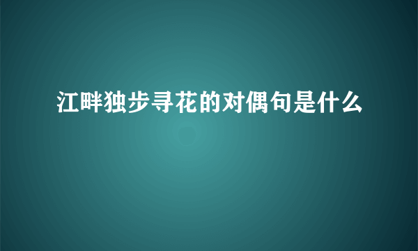 江畔独步寻花的对偶句是什么