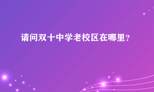 请问双十中学老校区在哪里？