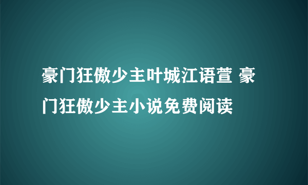 豪门狂傲少主叶城江语萱 豪门狂傲少主小说免费阅读