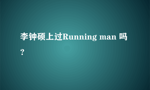 李钟硕上过Running man 吗？