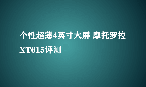 个性超薄4英寸大屏 摩托罗拉XT615评测