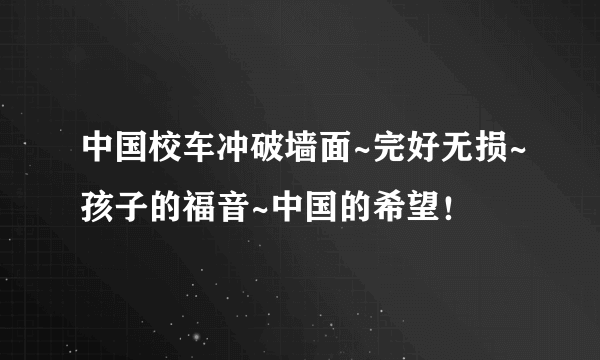 中国校车冲破墙面~完好无损~孩子的福音~中国的希望！