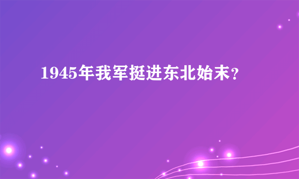 1945年我军挺进东北始末？