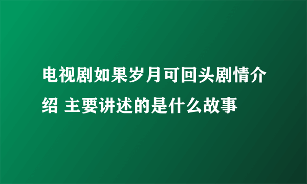 电视剧如果岁月可回头剧情介绍 主要讲述的是什么故事