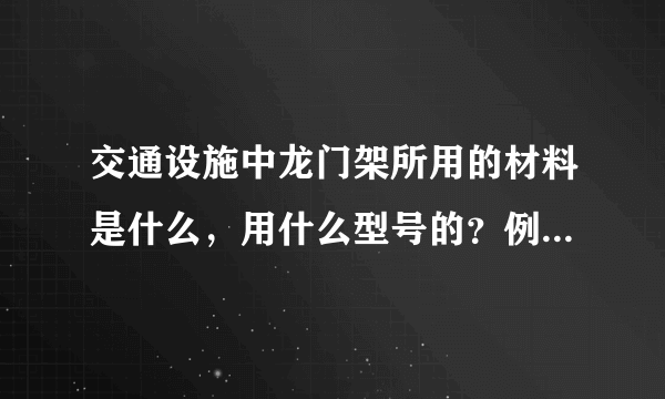 交通设施中龙门架所用的材料是什么，用什么型号的？例如钢结构的，钢管的尺寸是多少？