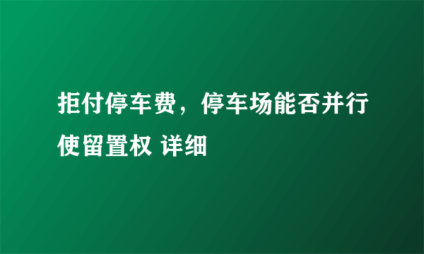 拒付停车费，停车场能否并行使留置权 详细