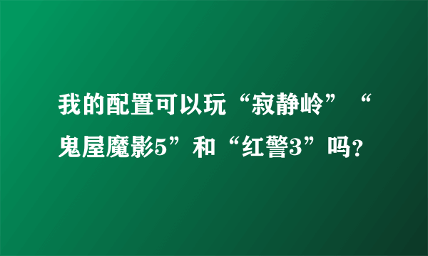 我的配置可以玩“寂静岭”“鬼屋魔影5”和“红警3”吗？