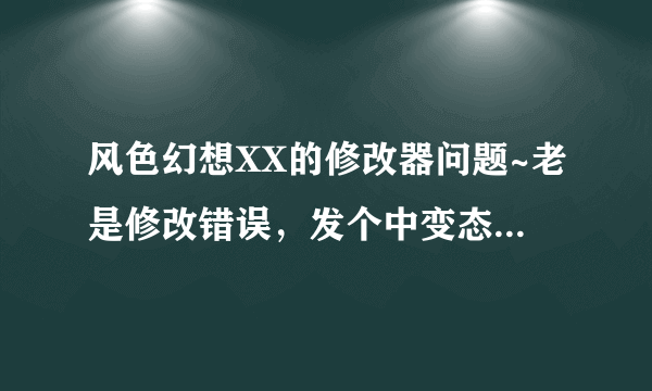 风色幻想XX的修改器问题~老是修改错误，发个中变态初始档给我~