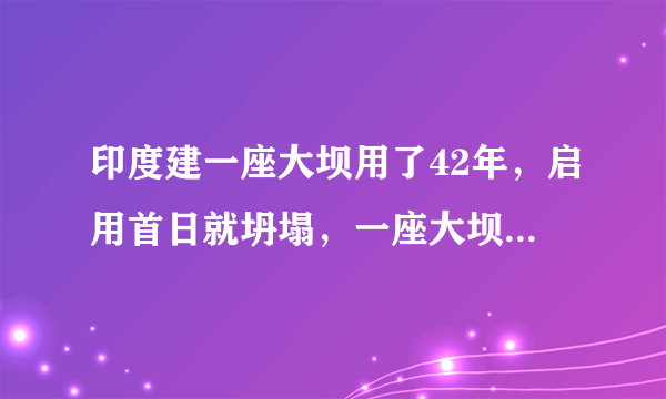 印度建一座大坝用了42年，启用首日就坍塌，一座大坝为什么需要这么长时间建设呢？