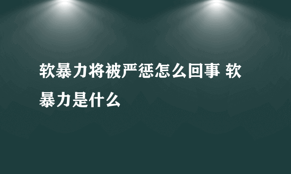 软暴力将被严惩怎么回事 软暴力是什么