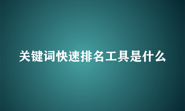 关键词快速排名工具是什么