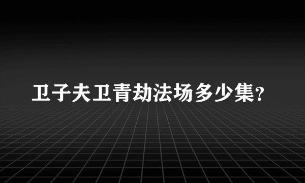 卫子夫卫青劫法场多少集？