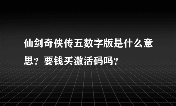 仙剑奇侠传五数字版是什么意思？要钱买激活码吗？