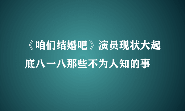 《咱们结婚吧》演员现状大起底八一八那些不为人知的事