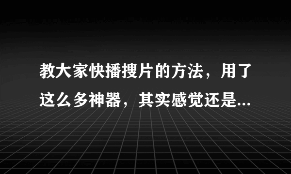 教大家快播搜片的方法，用了这么多神器，其实感觉还是这最好! 这个的播放器在哪下啊给个详细的地址及法谢