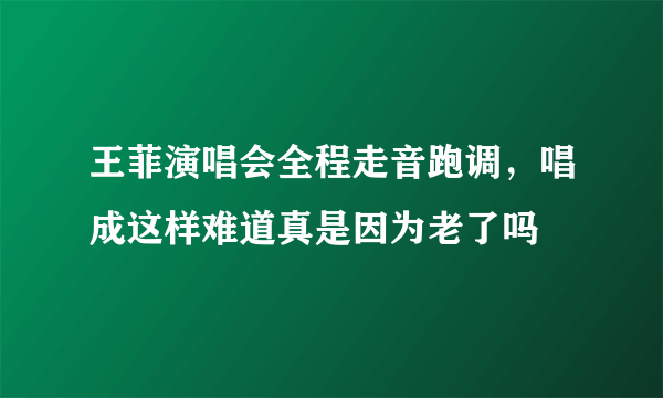 王菲演唱会全程走音跑调，唱成这样难道真是因为老了吗