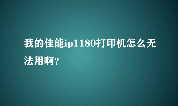 我的佳能ip1180打印机怎么无法用啊？