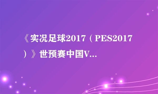 《实况足球2017（PES2017）》世预赛中国VS韩国视频