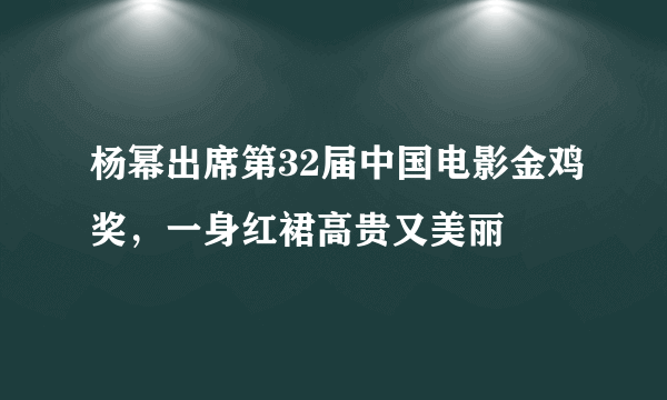 杨幂出席第32届中国电影金鸡奖，一身红裙高贵又美丽