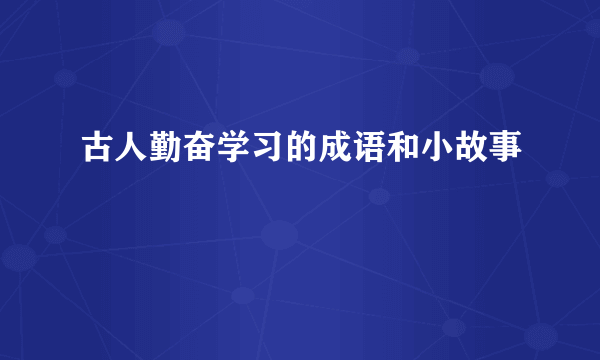 古人勤奋学习的成语和小故事