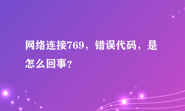 网络连接769，错误代码，是怎么回事？