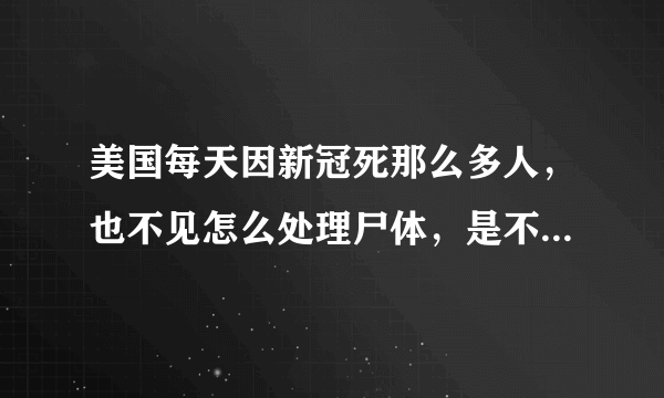 美国每天因新冠死那么多人，也不见怎么处理尸体，是不是假的？