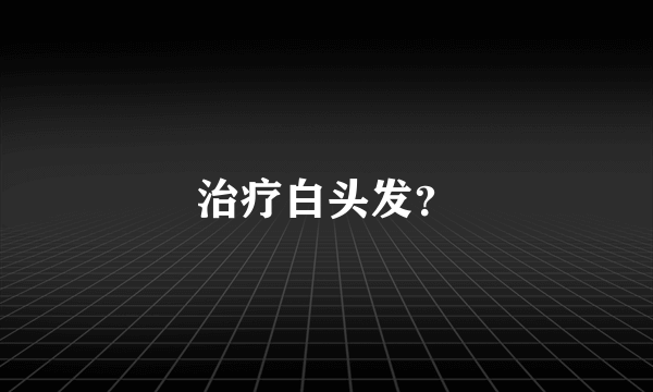 治疗白头发？