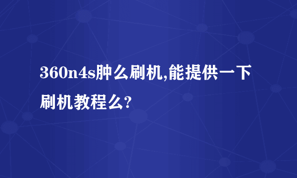 360n4s肿么刷机,能提供一下刷机教程么?