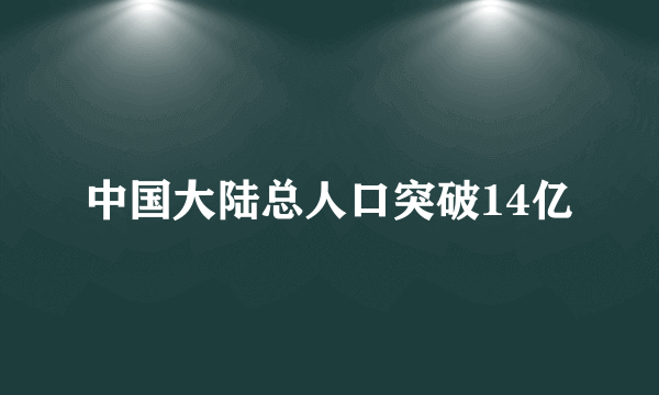 中国大陆总人口突破14亿