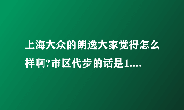 上海大众的朗逸大家觉得怎么样啊?市区代步的话是1.4T还是1.6的好?