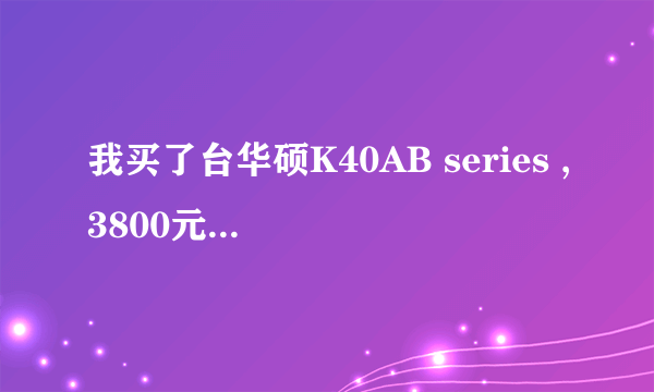 我买了台华硕K40AB series ,3800元买的感觉好亏啊。谁有这个型号的标配的？我的是否是缩水产品？