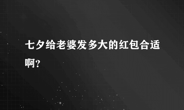 七夕给老婆发多大的红包合适啊？