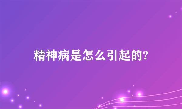 精神病是怎么引起的?