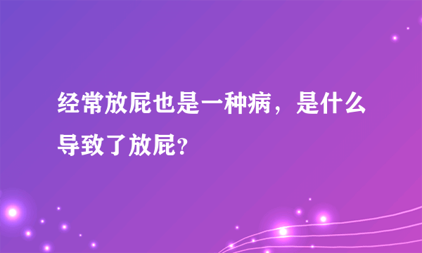 经常放屁也是一种病，是什么导致了放屁？