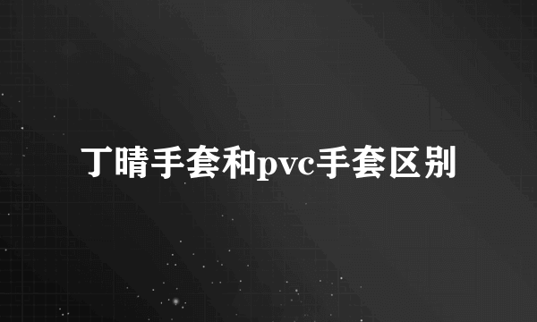 丁晴手套和pvc手套区别