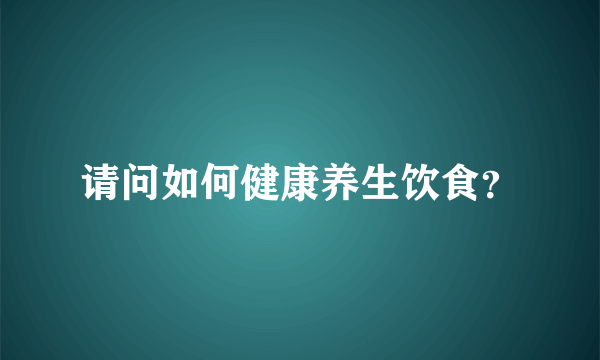 请问如何健康养生饮食？