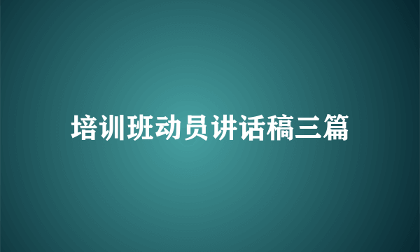 培训班动员讲话稿三篇