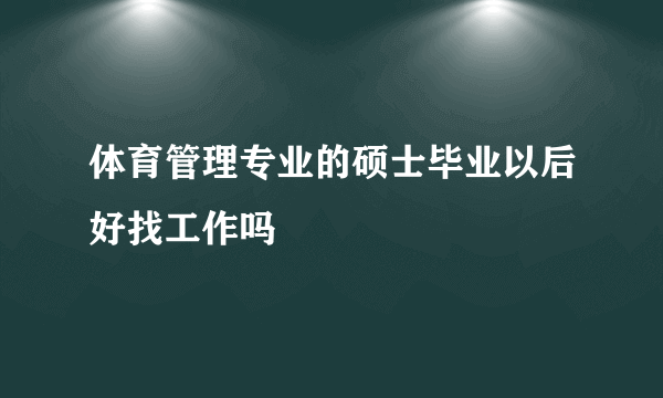 体育管理专业的硕士毕业以后好找工作吗