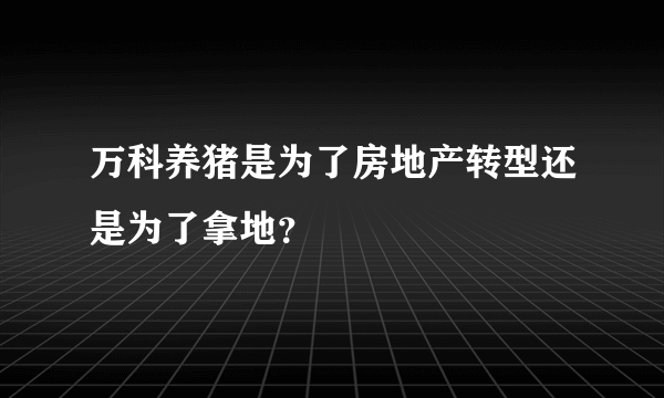 万科养猪是为了房地产转型还是为了拿地？