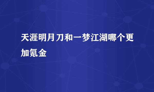 天涯明月刀和一梦江湖哪个更加氪金