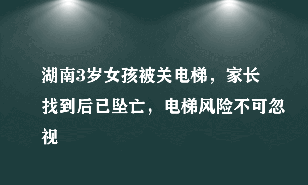 湖南3岁女孩被关电梯，家长找到后已坠亡，电梯风险不可忽视