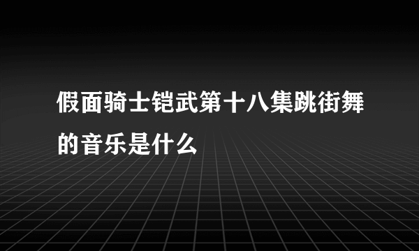 假面骑士铠武第十八集跳街舞的音乐是什么