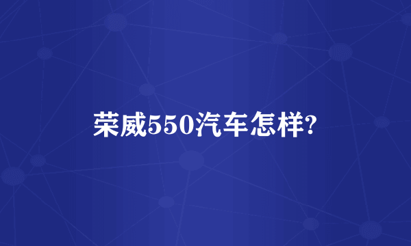 荣威550汽车怎样?