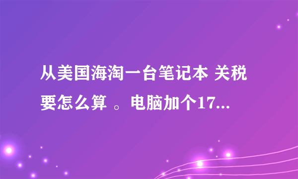 从美国海淘一台笔记本 关税要怎么算 。电脑加个1700美元。 除了关税还要交什么费用?