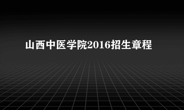 山西中医学院2016招生章程