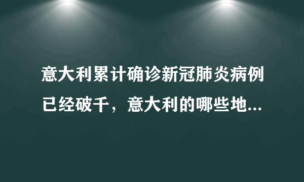 意大利累计确诊新冠肺炎病例已经破千，意大利的哪些地区是重灾区？